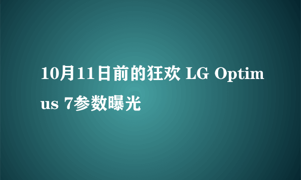 10月11日前的狂欢 LG Optimus 7参数曝光