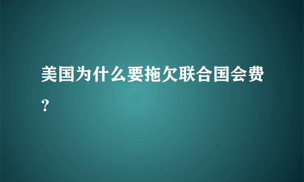 美国为什么要拖欠联合国会费？