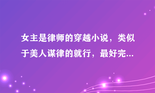 女主是律师的穿越小说，类似于美人谋律的就行，最好完结的，谢谢帮忙了！