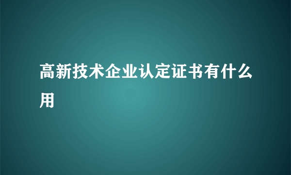 高新技术企业认定证书有什么用