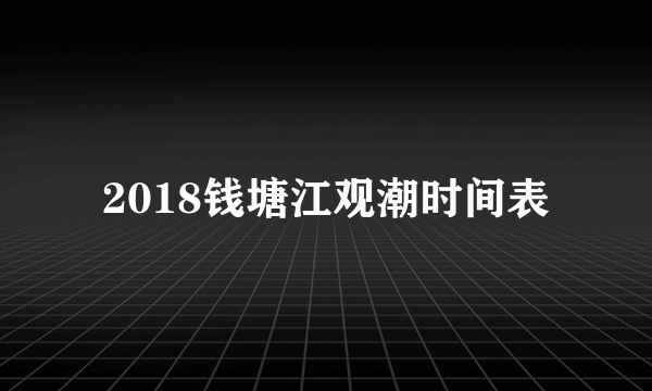 2018钱塘江观潮时间表