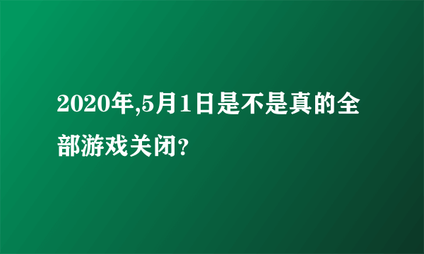 2020年,5月1日是不是真的全部游戏关闭？