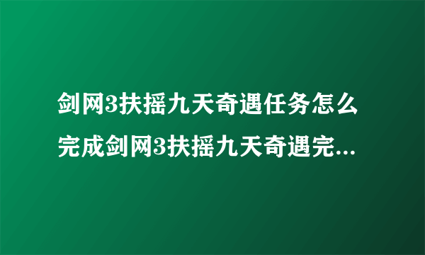 剑网3扶摇九天奇遇任务怎么完成剑网3扶摇九天奇遇完成攻略？