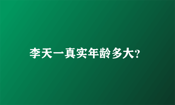 李天一真实年龄多大？