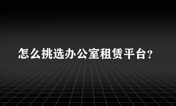 怎么挑选办公室租赁平台？