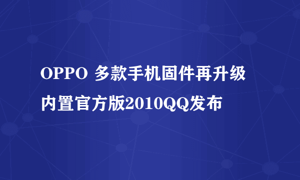 OPPO 多款手机固件再升级 内置官方版2010QQ发布