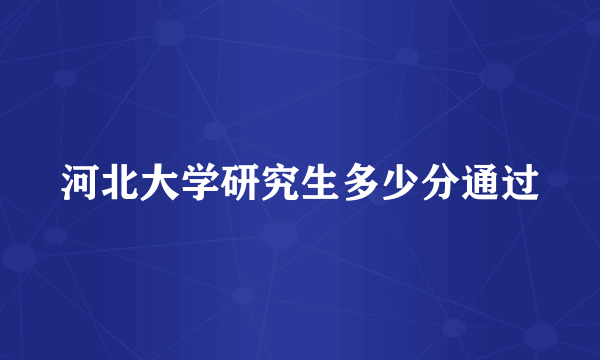 河北大学研究生多少分通过