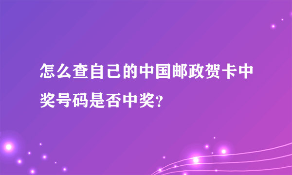 怎么查自己的中国邮政贺卡中奖号码是否中奖？