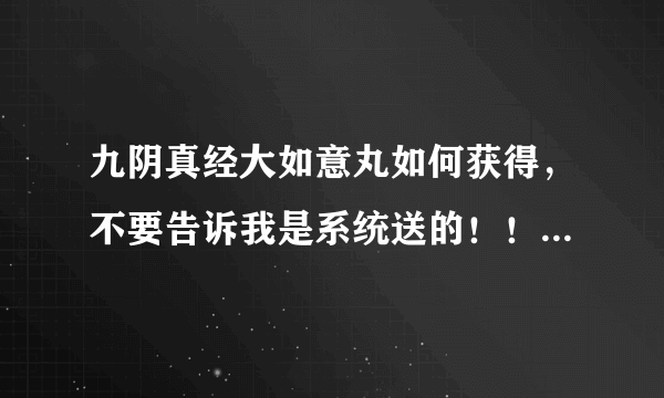 九阴真经大如意丸如何获得，不要告诉我是系统送的！！什么任务能得到，谢谢