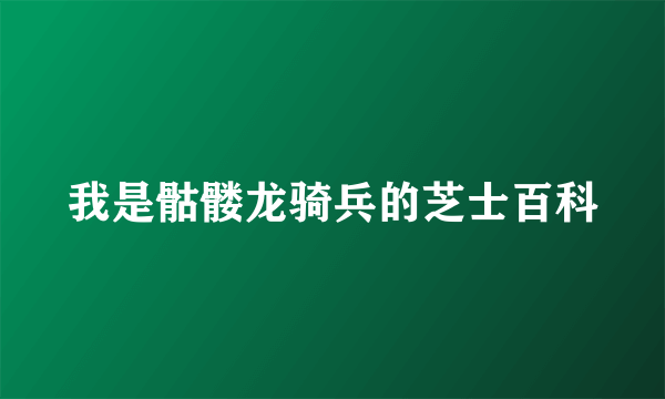 我是骷髅龙骑兵的芝士百科