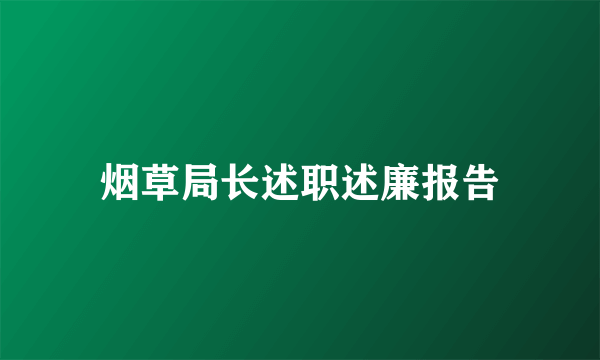 烟草局长述职述廉报告