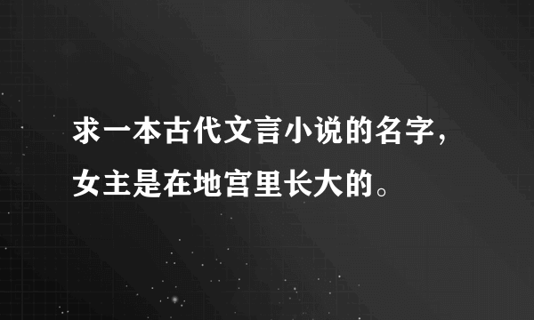 求一本古代文言小说的名字，女主是在地宫里长大的。