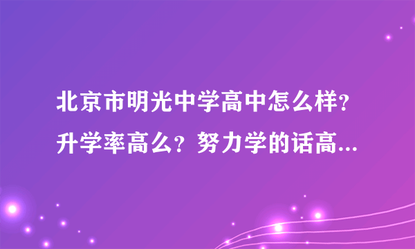 北京市明光中学高中怎么样？升学率高么？努力学的话高考可以达到600么