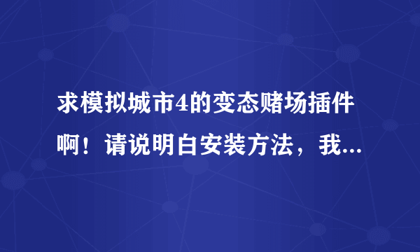 求模拟城市4的变态赌场插件啊！请说明白安装方法，我把模拟城市4安装在了桌面上，肿么办啊！