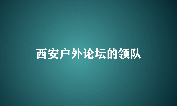 西安户外论坛的领队