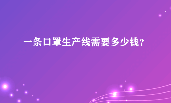 一条口罩生产线需要多少钱？