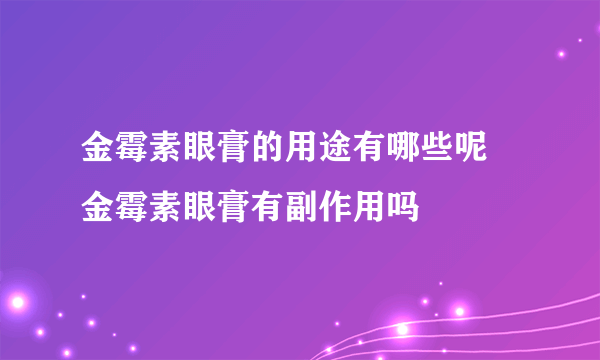 金霉素眼膏的用途有哪些呢 金霉素眼膏有副作用吗