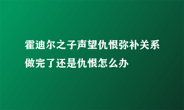 霍迪尔之子声望仇恨弥补关系做完了还是仇恨怎么办