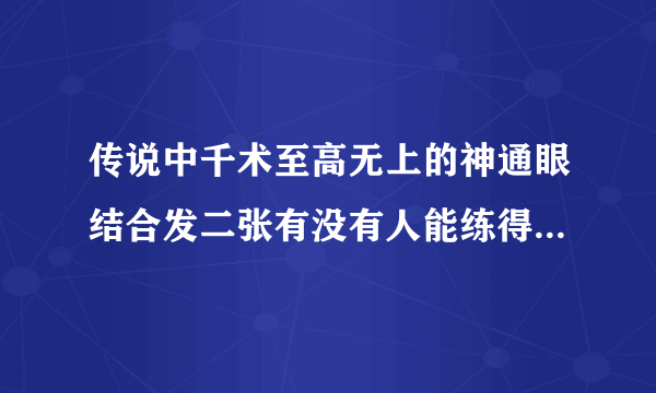 传说中千术至高无上的神通眼结合发二张有没有人能练得会呢?包括马洪刚,郑泰顺他们?帮帮忙.