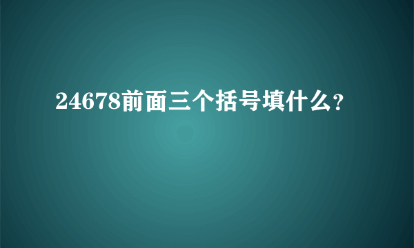 24678前面三个括号填什么？