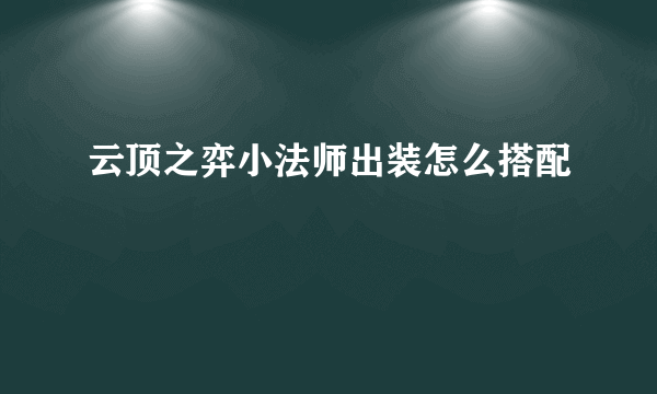 云顶之弈小法师出装怎么搭配