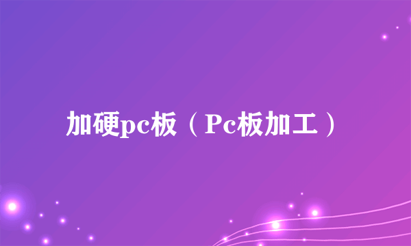 加硬pc板（Pc板加工）