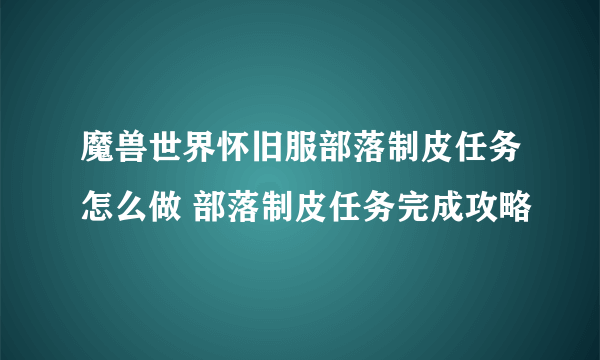 魔兽世界怀旧服部落制皮任务怎么做 部落制皮任务完成攻略