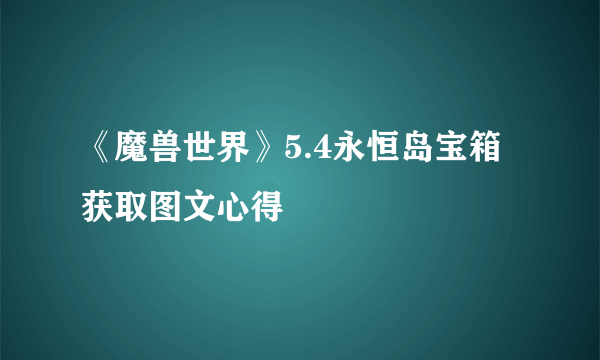 《魔兽世界》5.4永恒岛宝箱获取图文心得