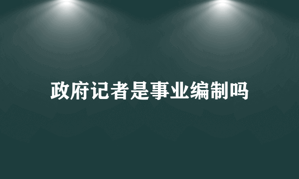 政府记者是事业编制吗