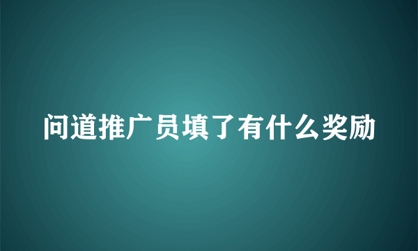 问道推广员填了有什么奖励