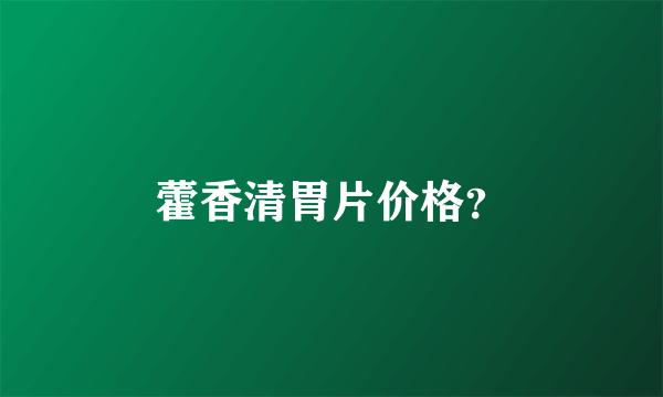 藿香清胃片价格？