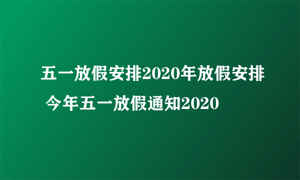 五一放假安排2020年放假安排 今年五一放假通知2020