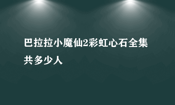 巴拉拉小魔仙2彩虹心石全集共多少人