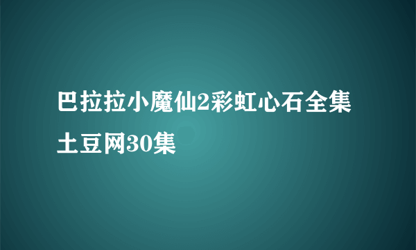 巴拉拉小魔仙2彩虹心石全集土豆网30集