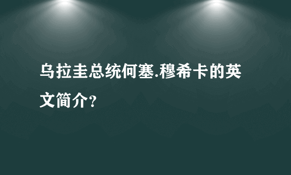 乌拉圭总统何塞.穆希卡的英文简介？