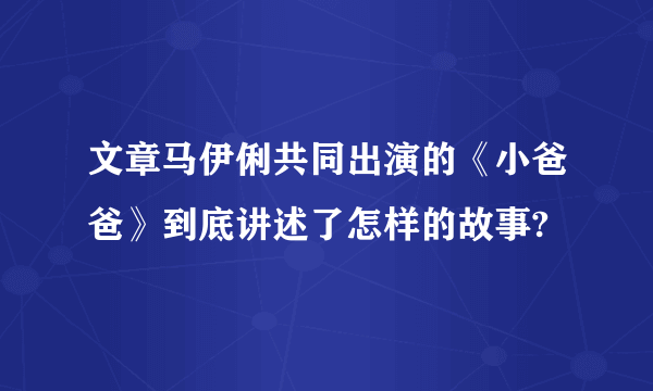 文章马伊俐共同出演的《小爸爸》到底讲述了怎样的故事?