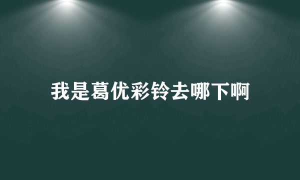 我是葛优彩铃去哪下啊