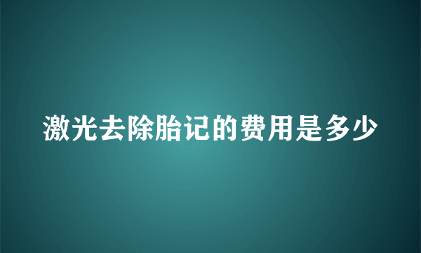 激光去除胎记的费用是多少