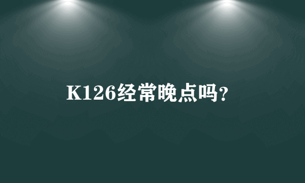 K126经常晚点吗？