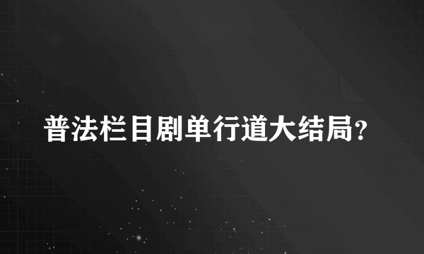 普法栏目剧单行道大结局？