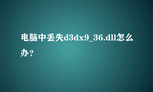 电脑中丢失d3dx9_36.dll怎么办？