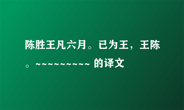 陈胜王凡六月。已为王，王陈。~~~~~~~~~ 的译文