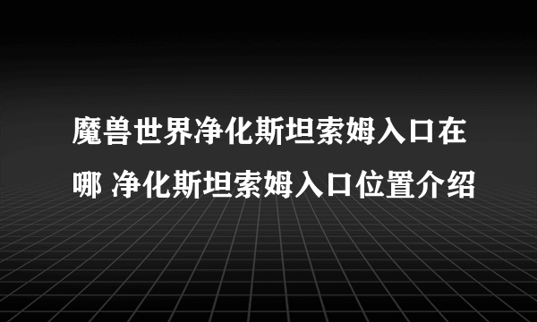 魔兽世界净化斯坦索姆入口在哪 净化斯坦索姆入口位置介绍