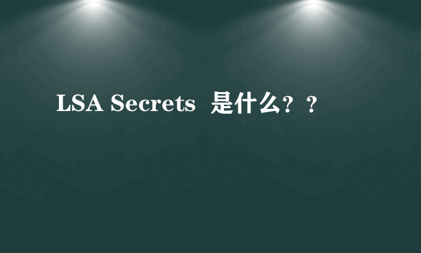 LSA Secrets  是什么？？