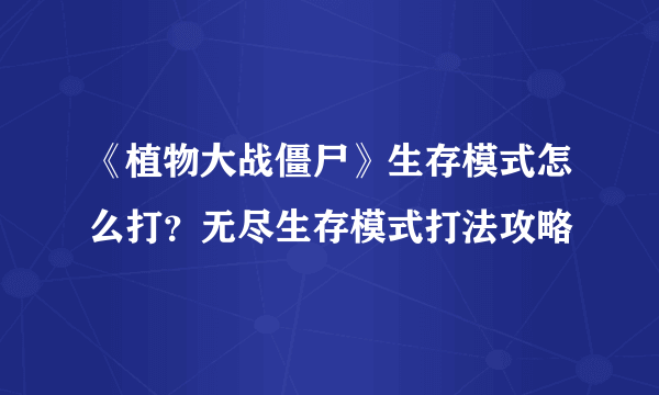 《植物大战僵尸》生存模式怎么打？无尽生存模式打法攻略