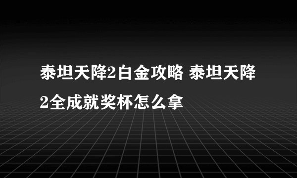 泰坦天降2白金攻略 泰坦天降2全成就奖杯怎么拿