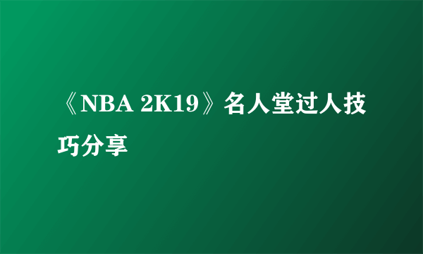 《NBA 2K19》名人堂过人技巧分享