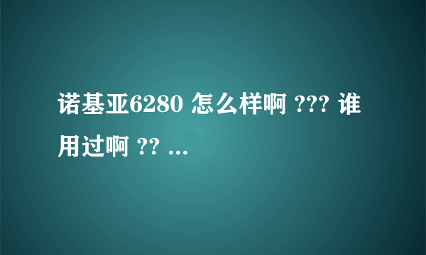 诺基亚6280 怎么样啊 ??? 谁用过啊 ?? 我想知道一些