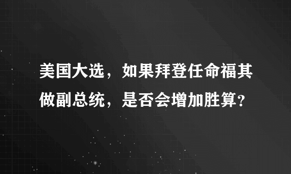 美国大选，如果拜登任命福其做副总统，是否会增加胜算？