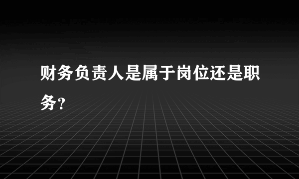 财务负责人是属于岗位还是职务？